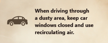 When driving in a dusty area, keep car windows closed When driving through a dusty area, keep car windows closed and use recirculating air