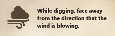 While digging, face away from the direction that the wind is blowing