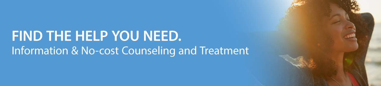 Find the Help You Need. Information & No-cost Counseling and Treatment